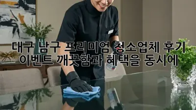 대구 남구 프리미엄 청소업체 후기 이벤트! 깨끗함과 혜택을 동시에! ✨