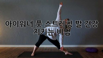 아이워너 풋 스트레칭🦶 발 건강 지키는 비법!